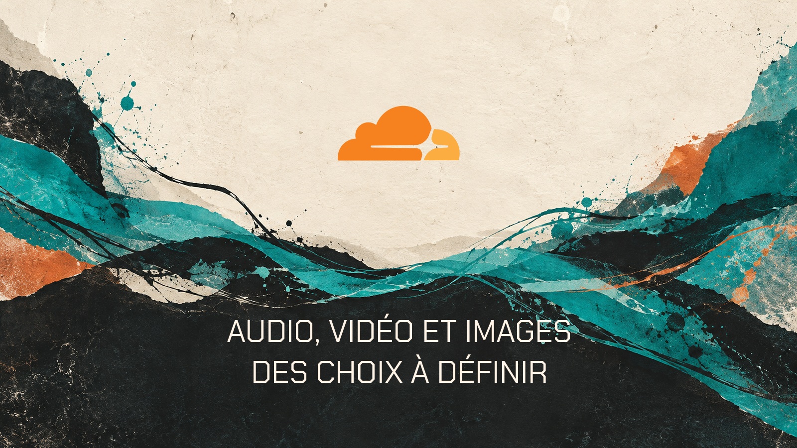 Symbole officiel Cloudflare sur une composition abstraite ivoire et turquoise avec la phrase « Audio, vidéo et images. Des choix à définir ».