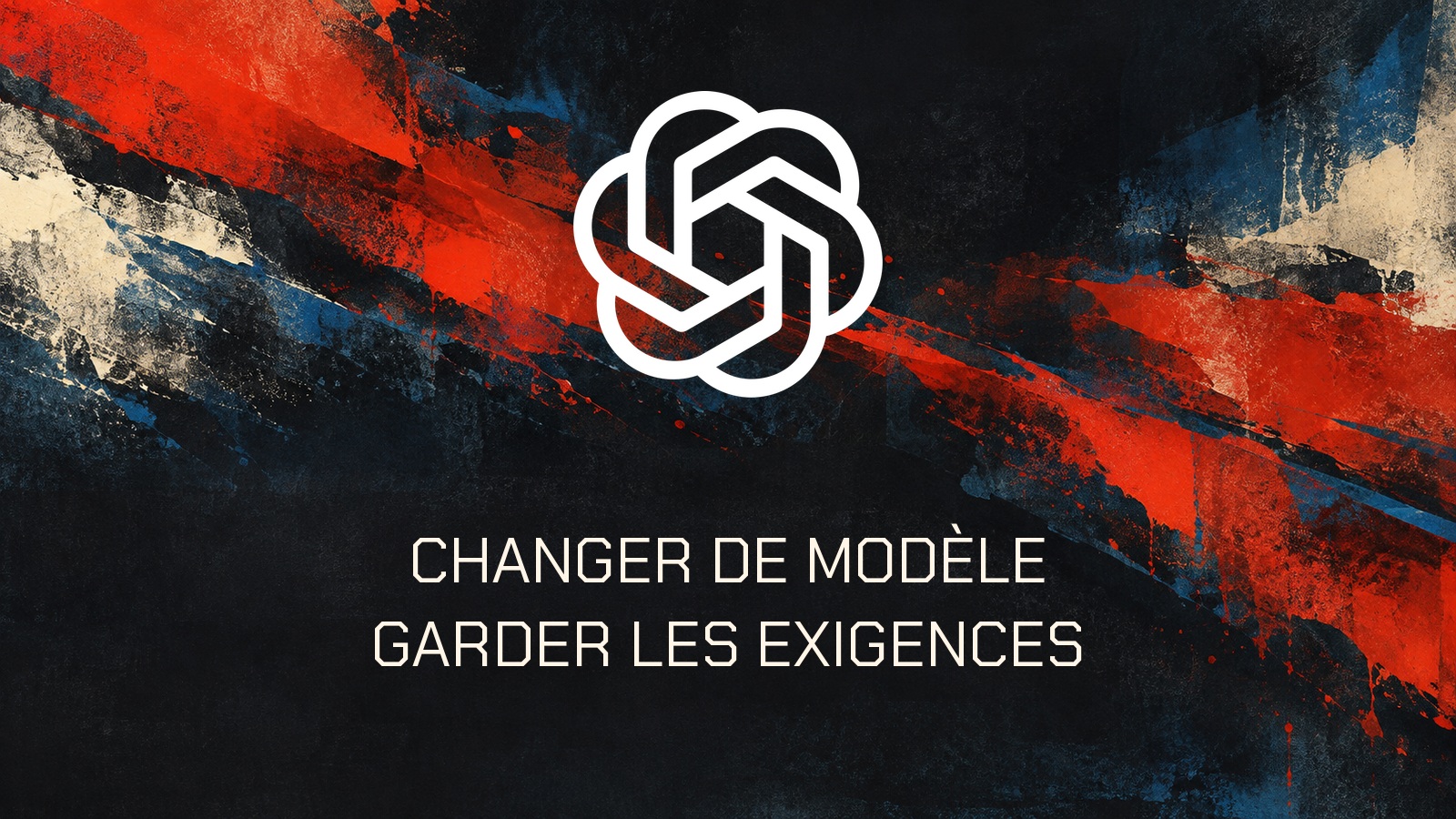 Logo officiel openai sur une composition aplats-peints-cobalt-vermilion-charbon-ivoire. Texte CHANGER DE MODÈLE. GARDER LES EXIGENCES.