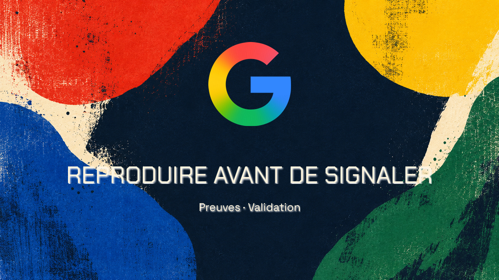 Logo Google officiel sur une peinture abstraite aux couleurs primaires. Texte « REPRODUIRE AVANT DE SIGNALER » en Chakra Petch et « Preuves · Validation » en Space Grotesk. Aucune personne.